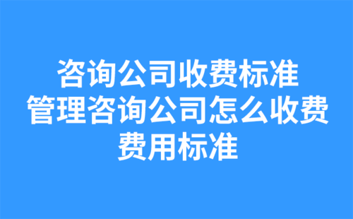 咨詢(xún)公司收費(fèi)標(biāo)準(zhǔn)？管理咨詢(xún)公司怎么收費(fèi)？費(fèi)用標(biāo)準(zhǔn)？-1.png