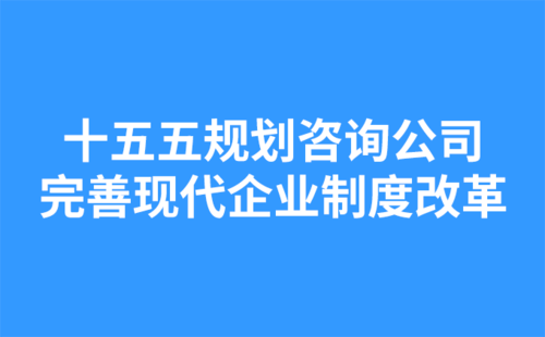 十五五規(guī)劃咨詢公司：完善現(xiàn)代企業(yè)制度改革.png