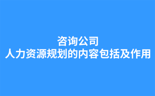 咨詢公司：人力資源規(guī)劃的內(nèi)容包括及作用.png