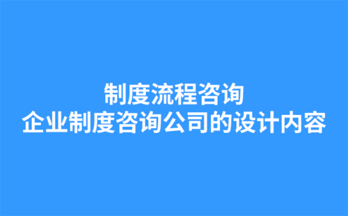 制度流程咨詢：企業(yè)制度咨詢公司的設計內(nèi)容-1.png